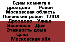 Сдам комнату в дроздово-2 › Район ­ Московская область, Ленинский район, ТЛПХ Дроздово › Улица ­ Вишневая › Дом ­ 2 › Этажность дома ­ 2 › Цена ­ 15 000 - Московская обл. Недвижимость » Дома, коттеджи, дачи аренда   